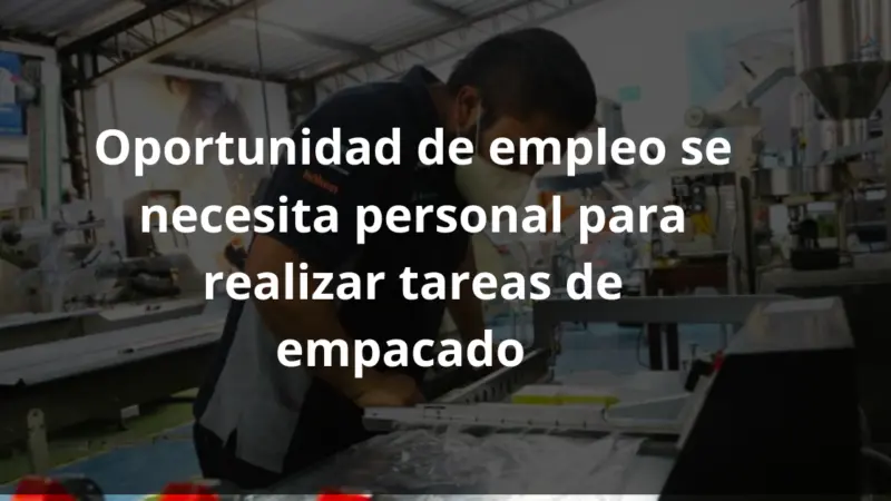 Oportunidad de empleo se requiere personal para realizar tareas de empacado