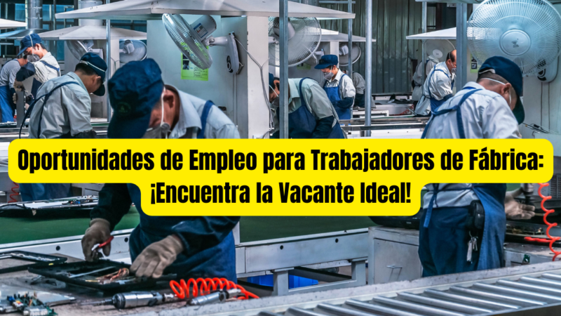 Oportunidades de Empleo para Trabajadores de Fábrica: ¡Encuentra la Vacante Ideal!